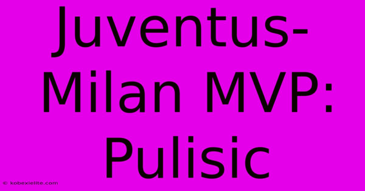 Juventus-Milan MVP: Pulisic