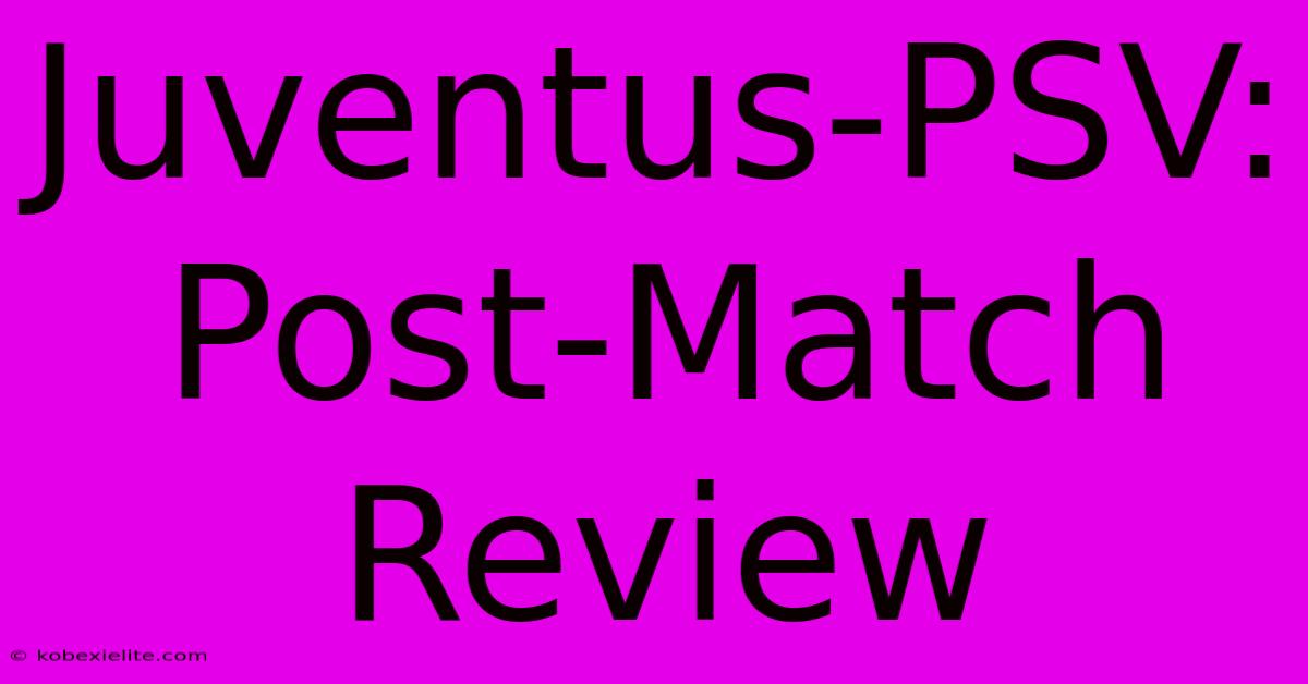 Juventus-PSV: Post-Match Review