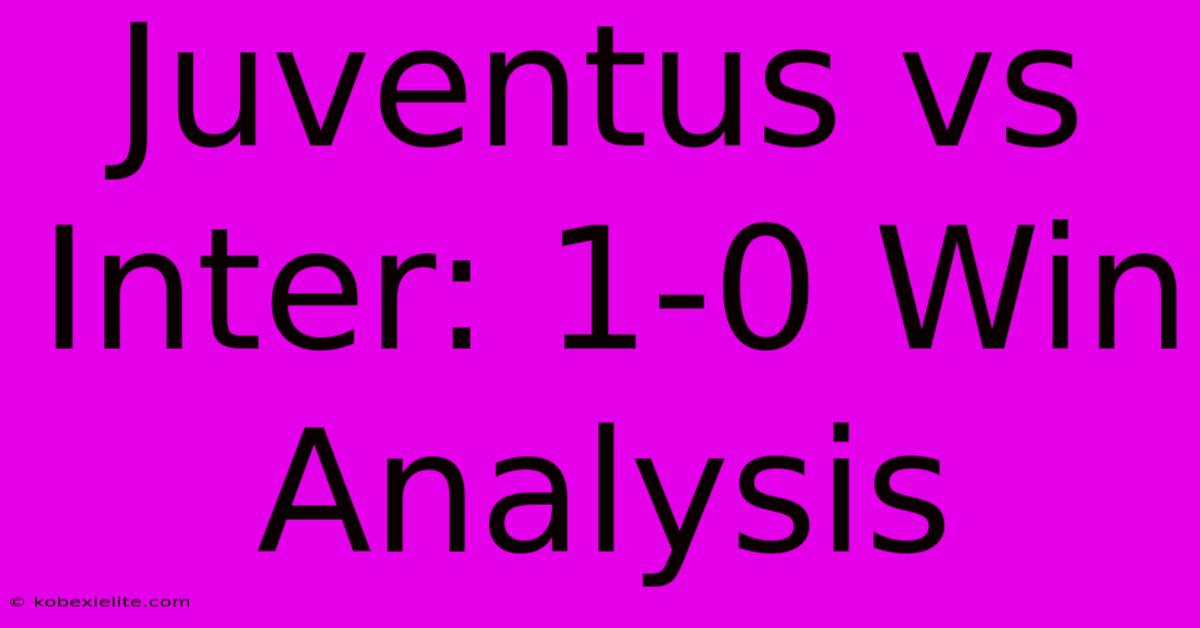 Juventus Vs Inter: 1-0 Win Analysis