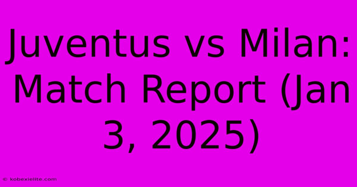 Juventus Vs Milan: Match Report (Jan 3, 2025)