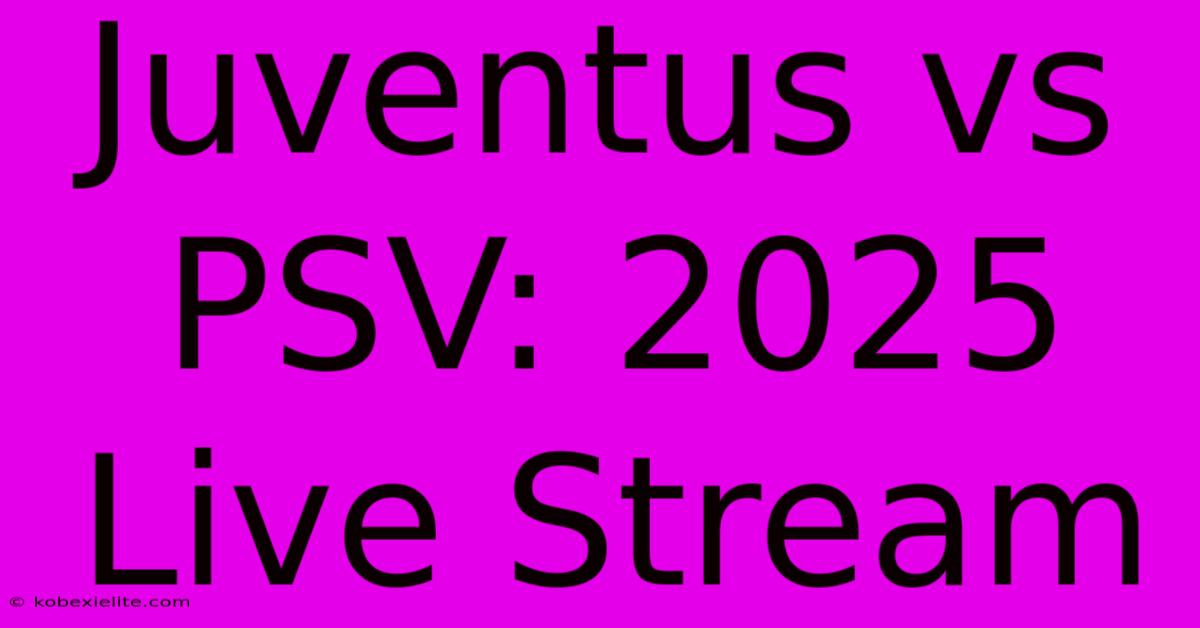 Juventus Vs PSV: 2025 Live Stream