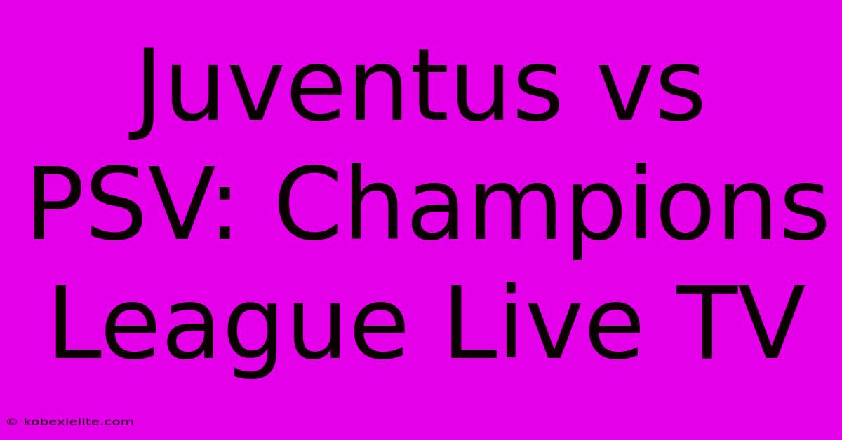 Juventus Vs PSV: Champions League Live TV