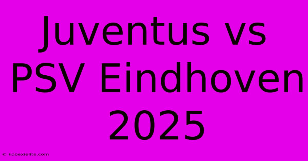 Juventus Vs PSV Eindhoven 2025