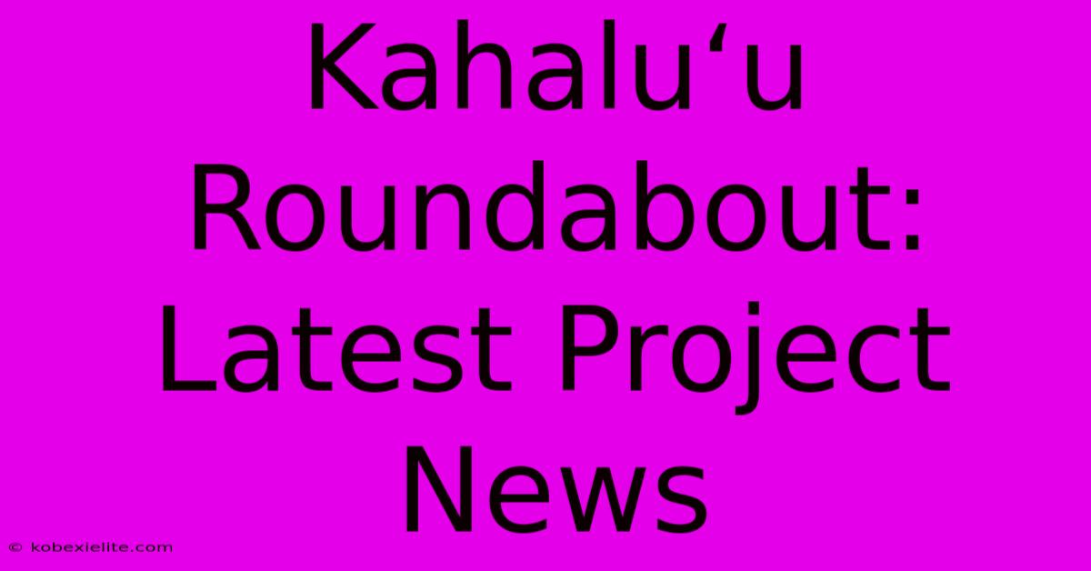 Kahaluʻu Roundabout:  Latest Project News