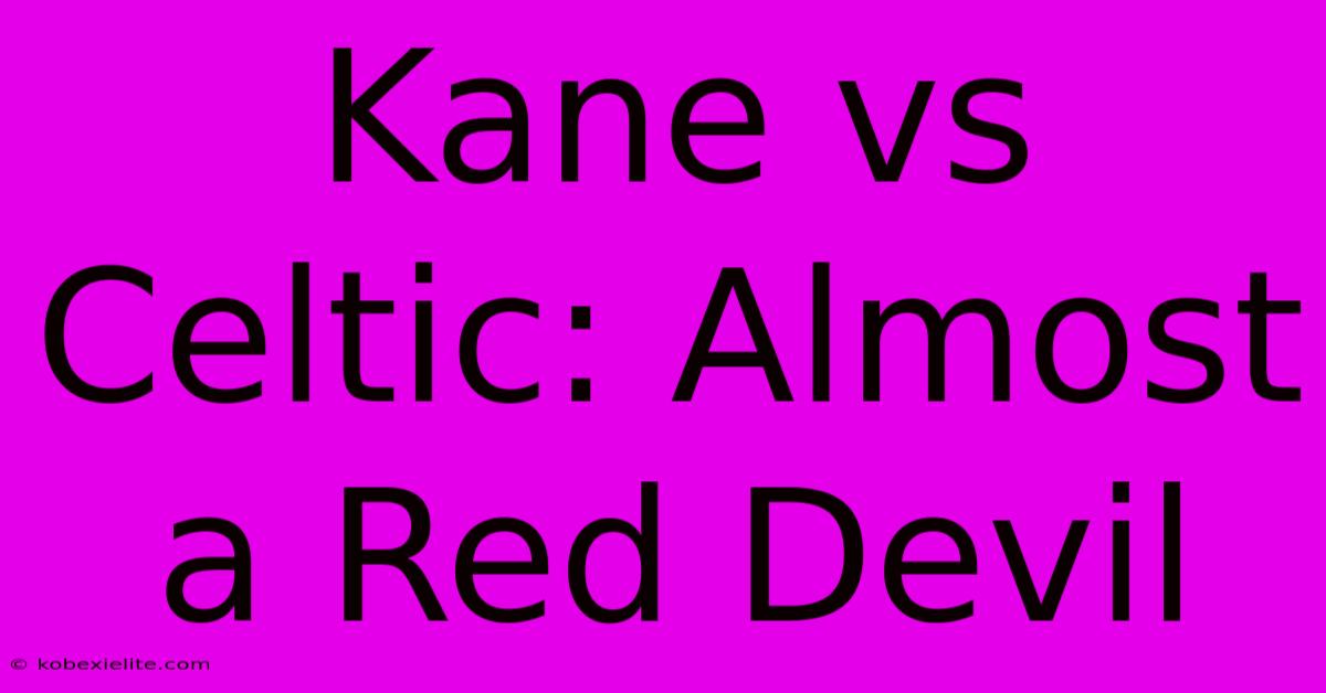 Kane Vs Celtic: Almost A Red Devil