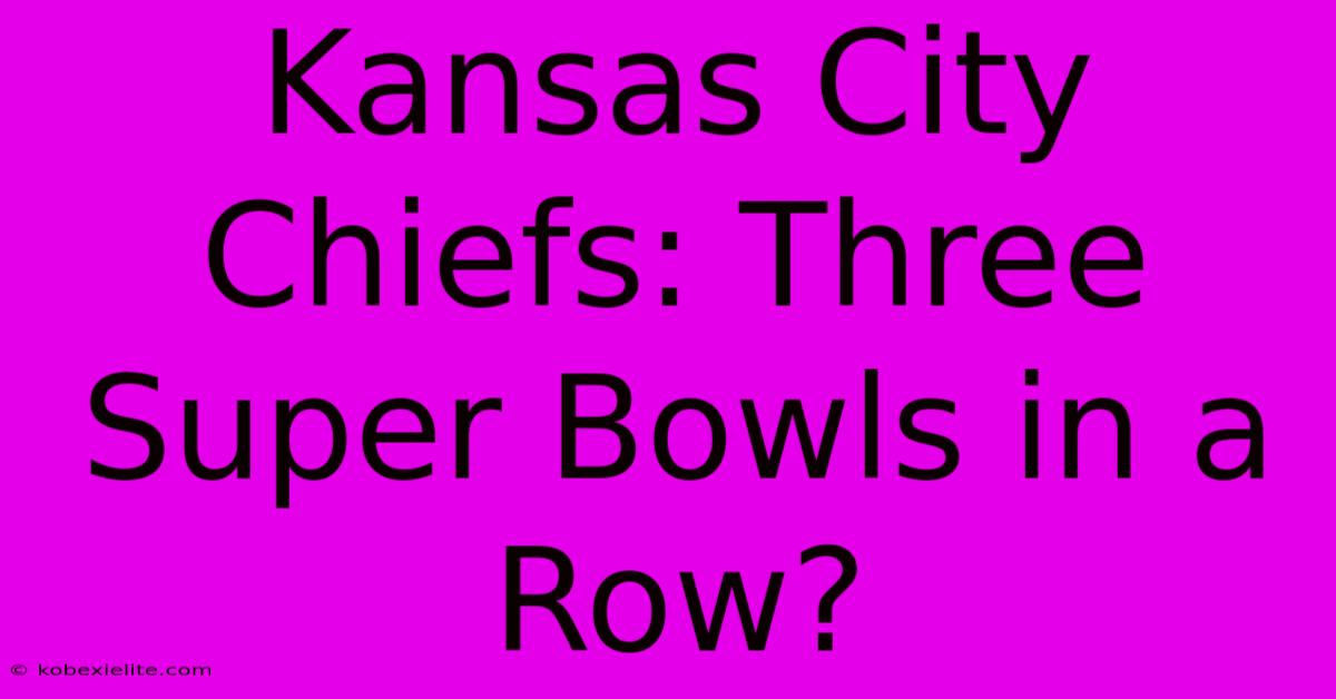 Kansas City Chiefs: Three Super Bowls In A Row?