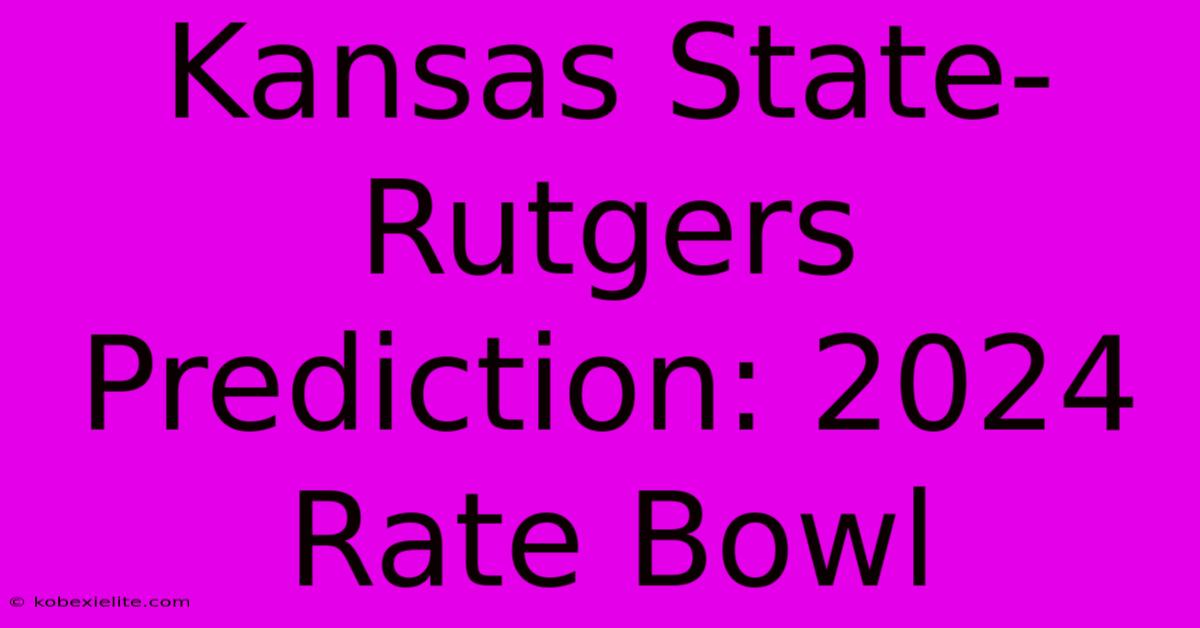 Kansas State-Rutgers Prediction: 2024 Rate Bowl