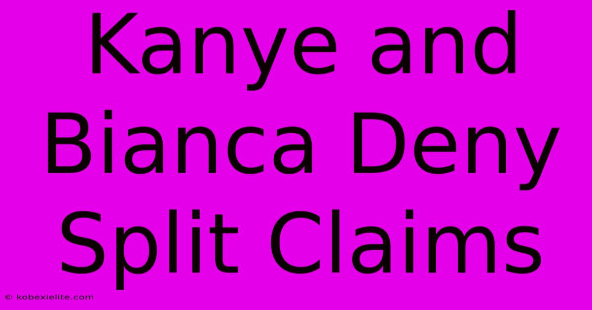 Kanye And Bianca Deny Split Claims