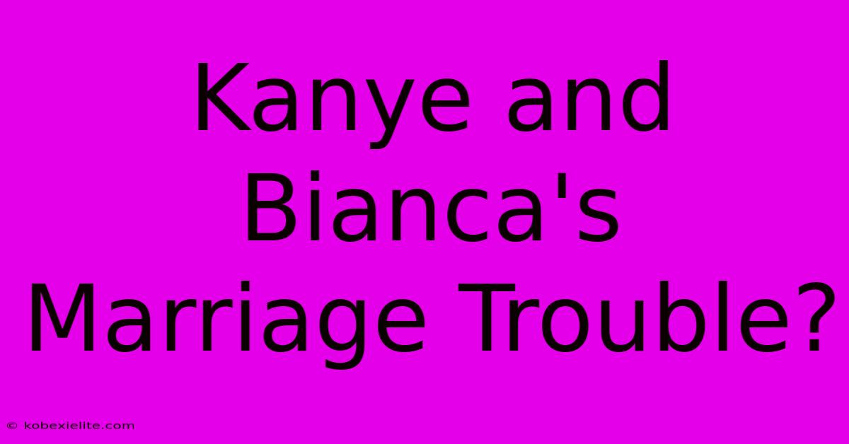 Kanye And Bianca's Marriage Trouble?