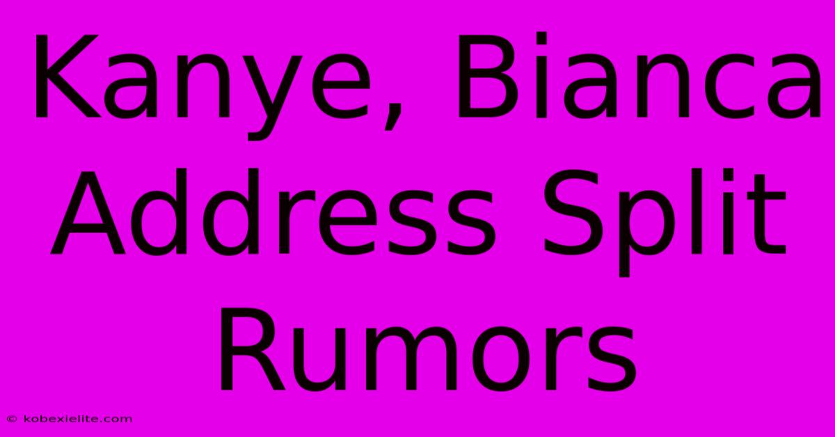 Kanye, Bianca Address Split Rumors