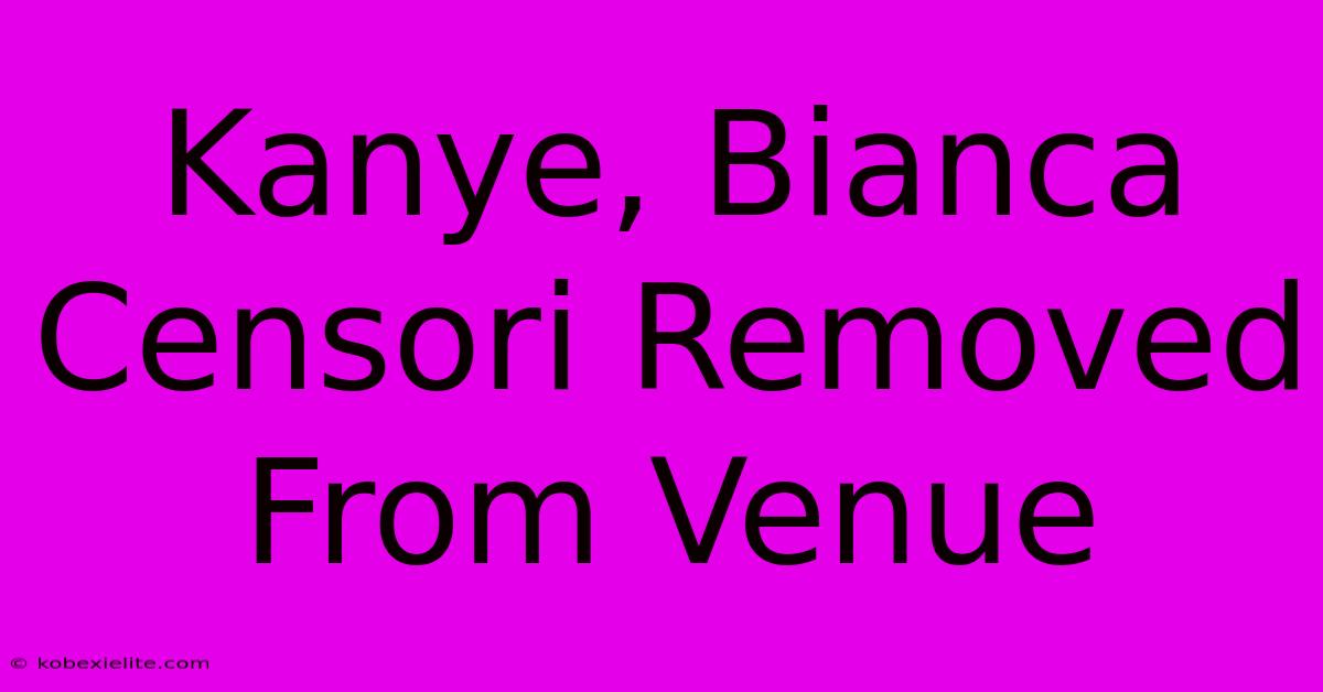 Kanye, Bianca Censori Removed From Venue