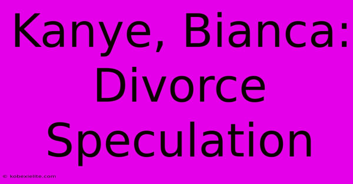 Kanye, Bianca: Divorce Speculation