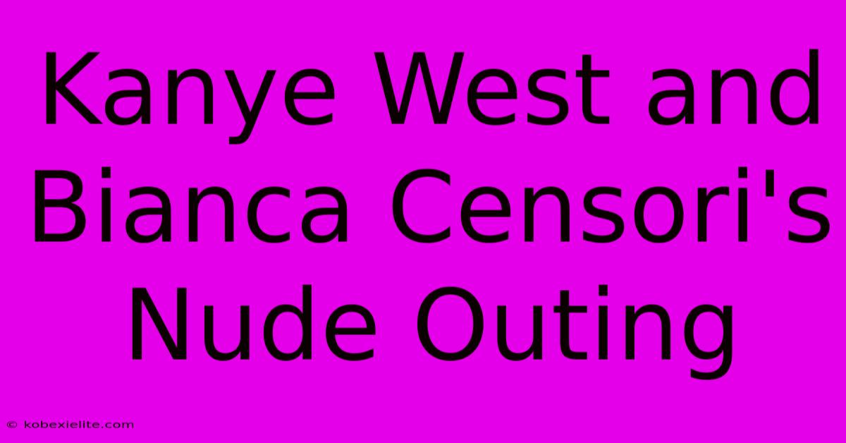 Kanye West And Bianca Censori's Nude Outing