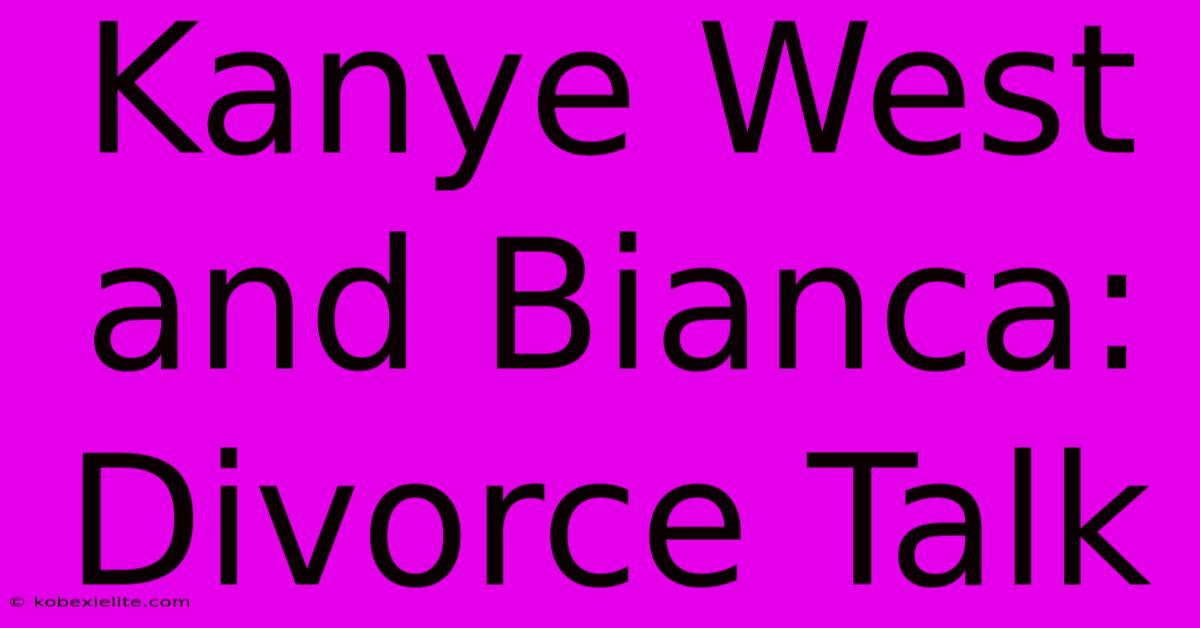 Kanye West And Bianca: Divorce Talk