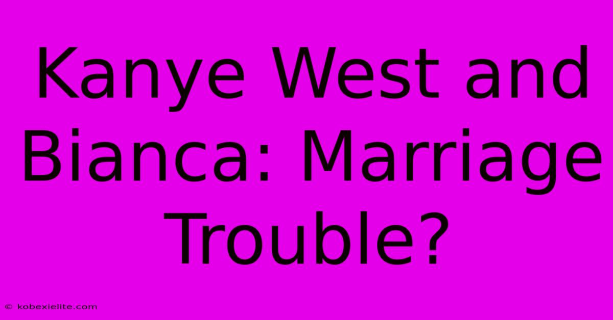 Kanye West And Bianca: Marriage Trouble?