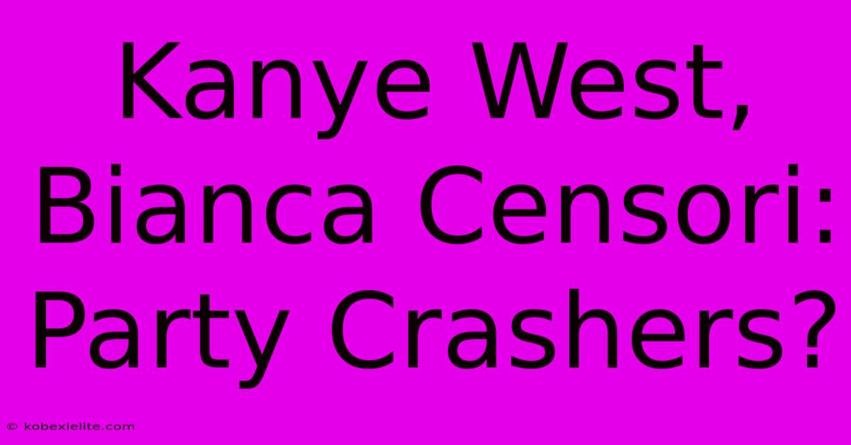 Kanye West, Bianca Censori: Party Crashers?