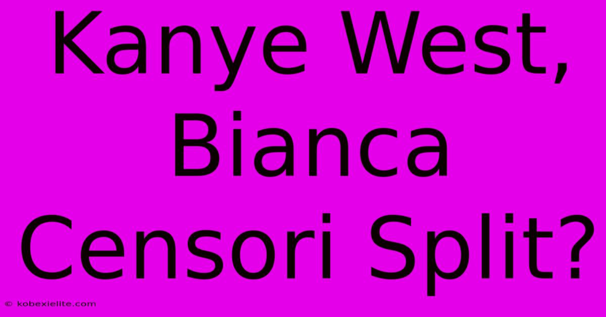 Kanye West, Bianca Censori Split?