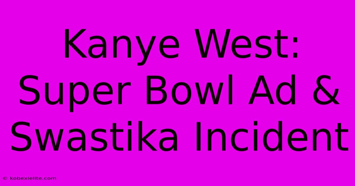 Kanye West: Super Bowl Ad & Swastika Incident