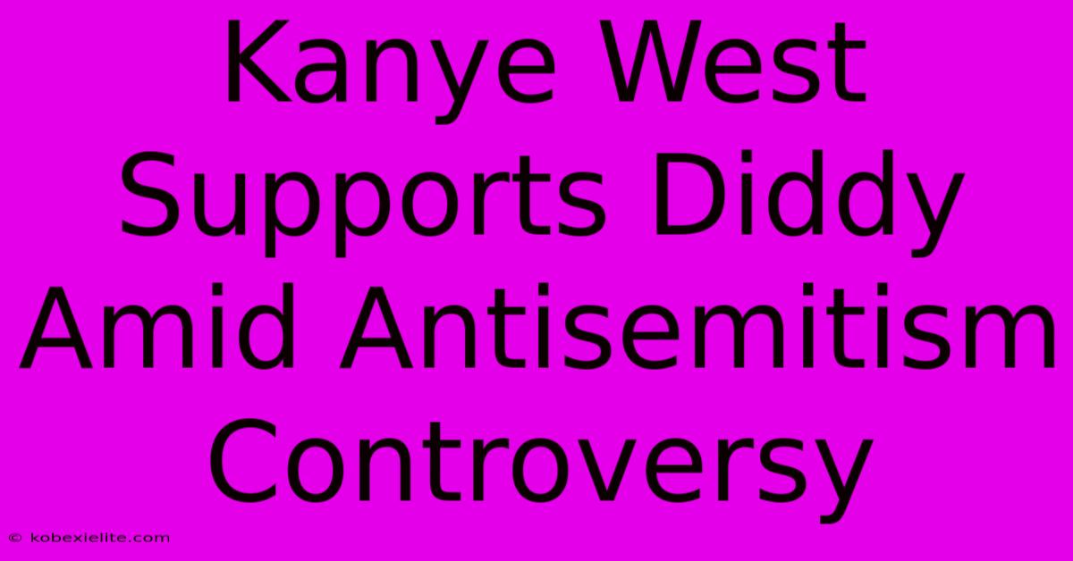 Kanye West Supports Diddy Amid Antisemitism Controversy