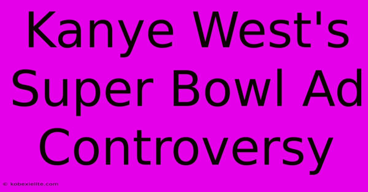 Kanye West's Super Bowl Ad Controversy