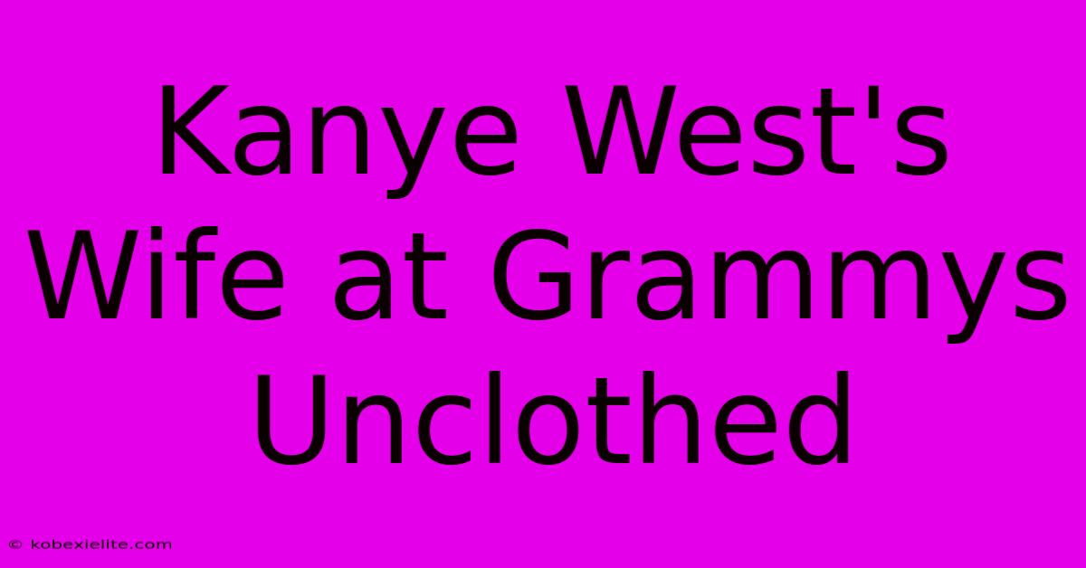 Kanye West's Wife At Grammys Unclothed