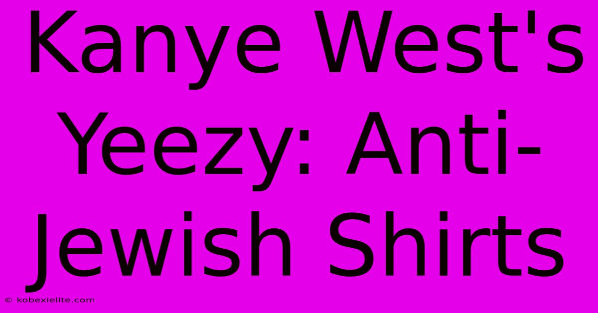 Kanye West's Yeezy: Anti-Jewish Shirts