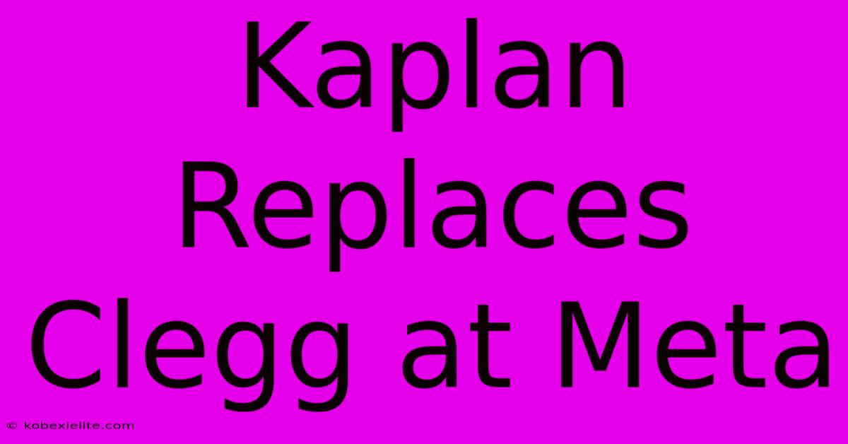 Kaplan Replaces Clegg At Meta