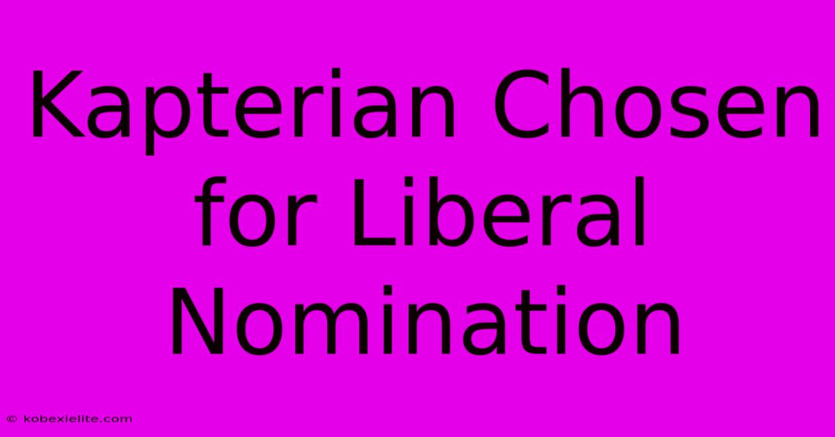 Kapterian Chosen For Liberal Nomination