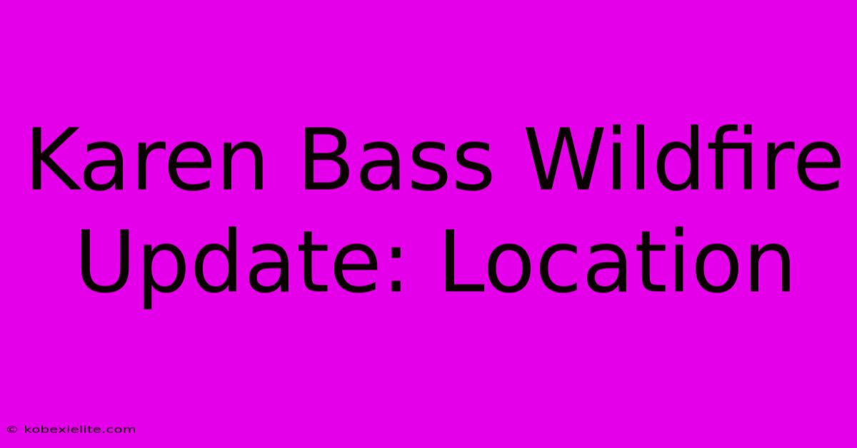 Karen Bass Wildfire Update: Location