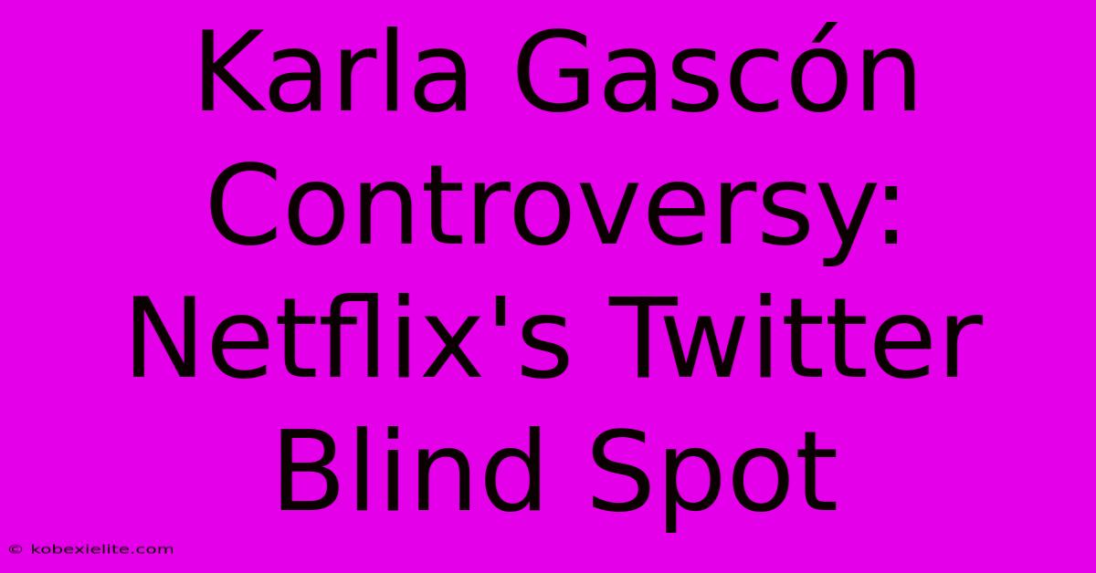 Karla Gascón Controversy: Netflix's Twitter Blind Spot