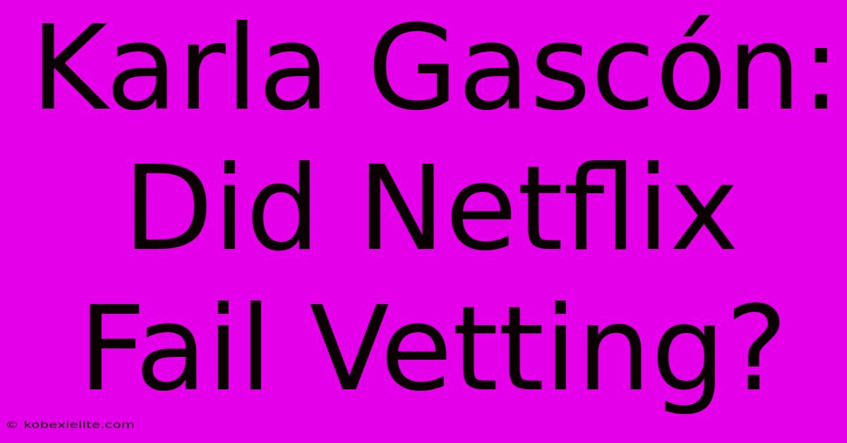 Karla Gascón: Did Netflix Fail Vetting?