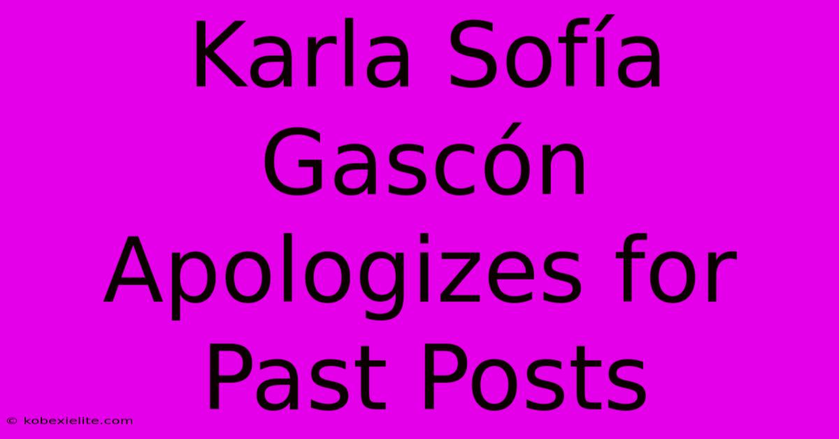 Karla Sofía Gascón Apologizes For Past Posts