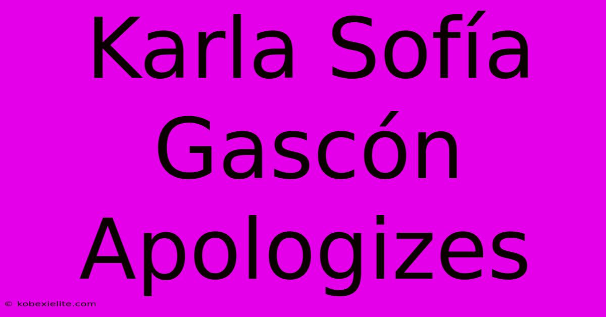 Karla Sofía Gascón Apologizes