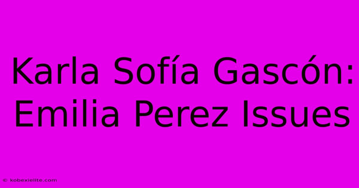 Karla Sofía Gascón: Emilia Perez Issues