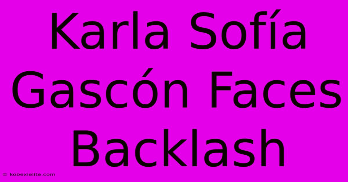 Karla Sofía Gascón Faces Backlash