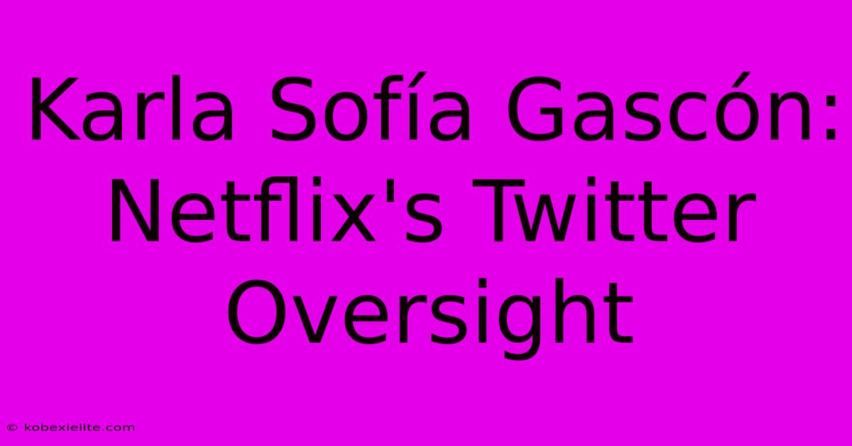 Karla Sofía Gascón: Netflix's Twitter Oversight