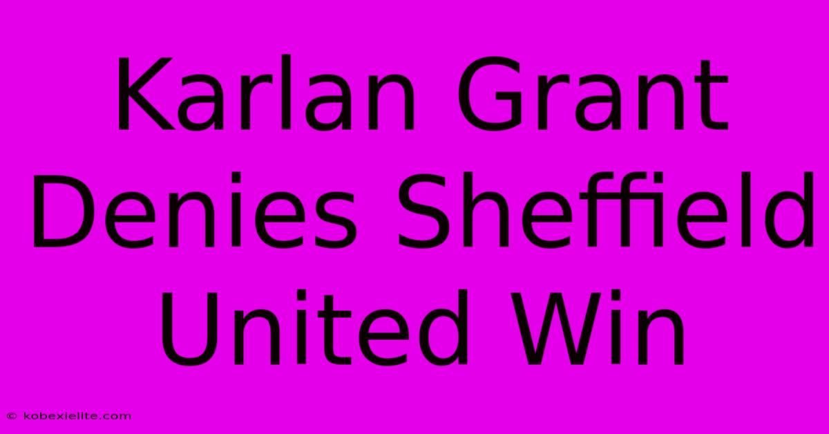 Karlan Grant Denies Sheffield United Win