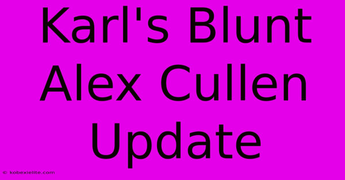 Karl's Blunt Alex Cullen Update