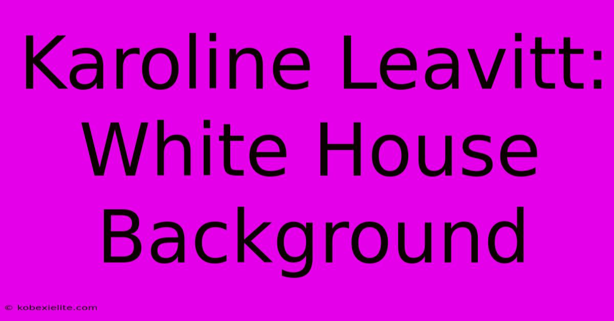 Karoline Leavitt:  White House Background