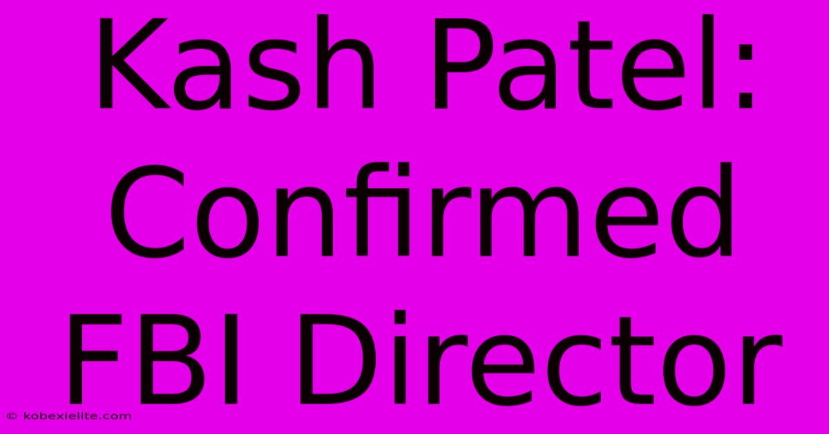 Kash Patel: Confirmed FBI Director