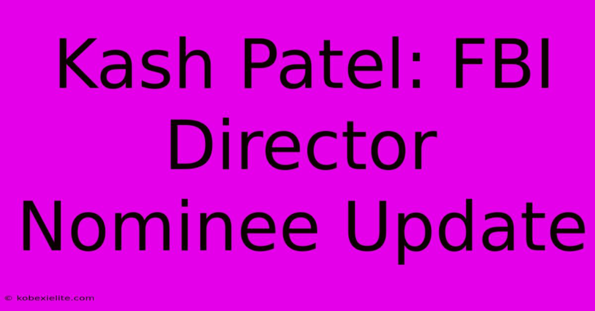 Kash Patel: FBI Director Nominee Update