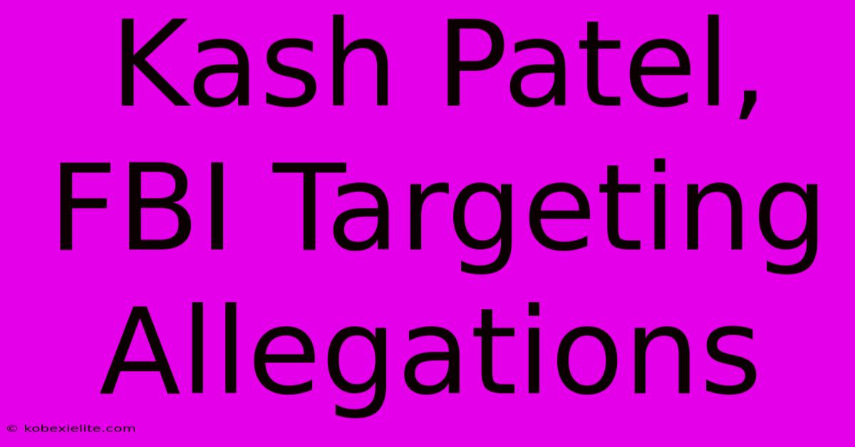 Kash Patel, FBI Targeting Allegations