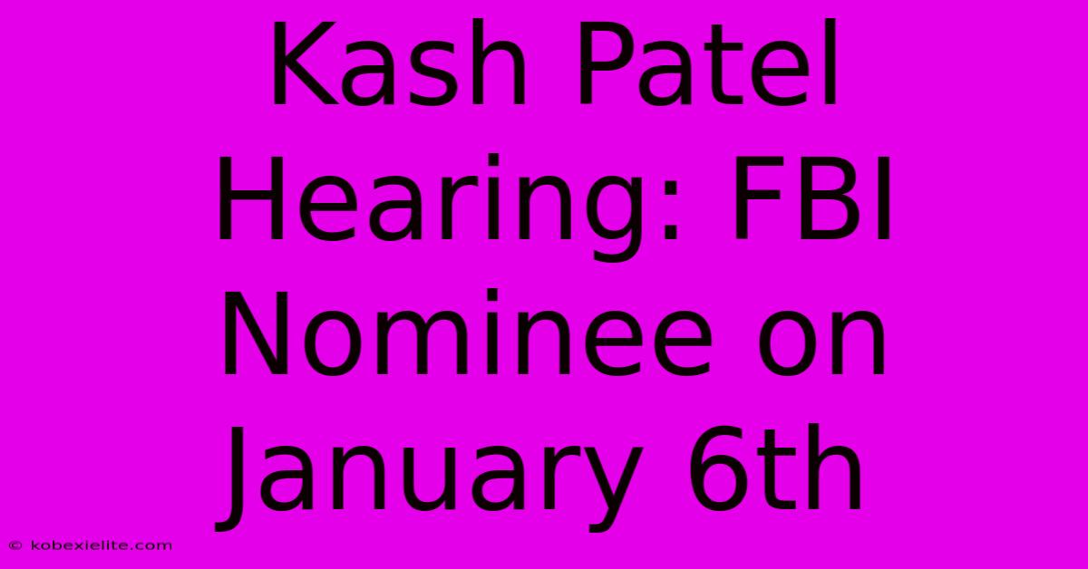 Kash Patel Hearing: FBI Nominee On January 6th