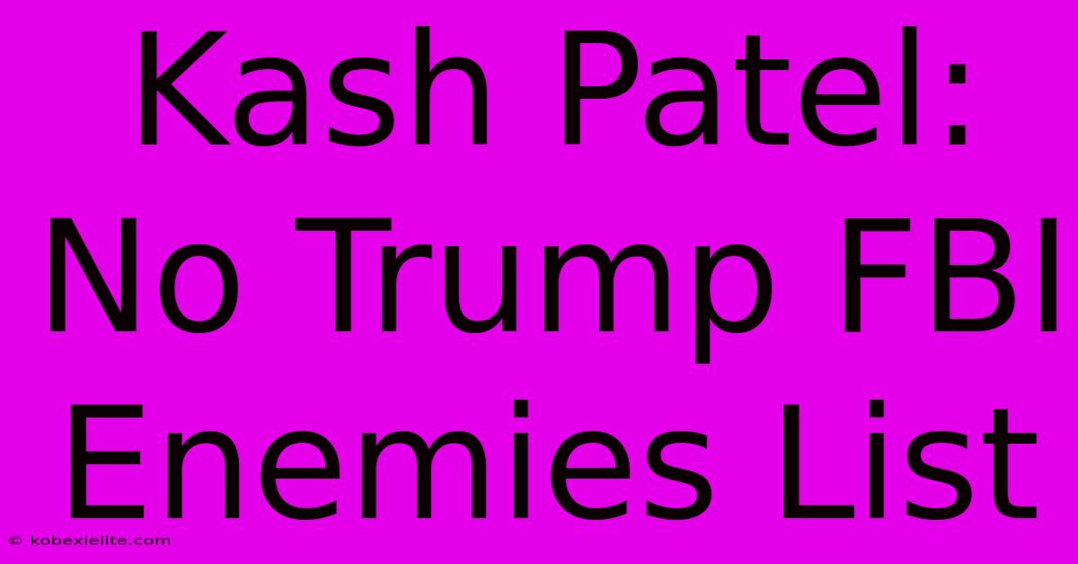 Kash Patel: No Trump FBI Enemies List