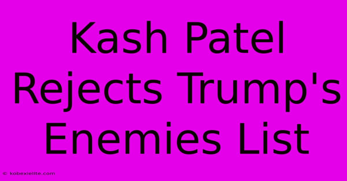 Kash Patel Rejects Trump's Enemies List