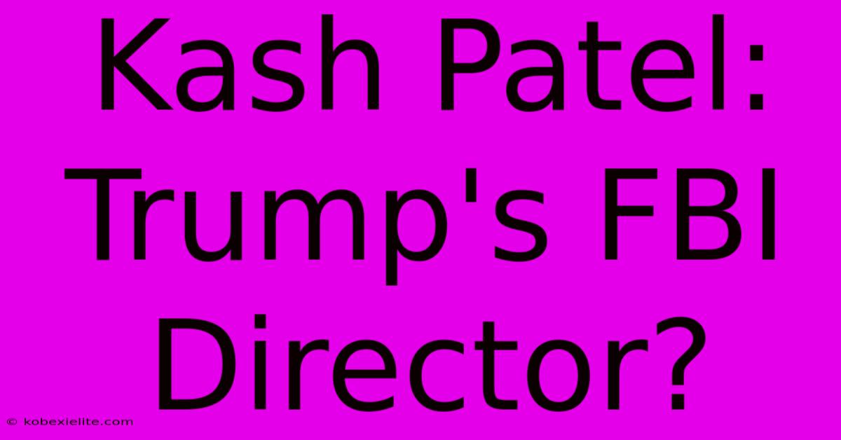 Kash Patel: Trump's FBI Director?