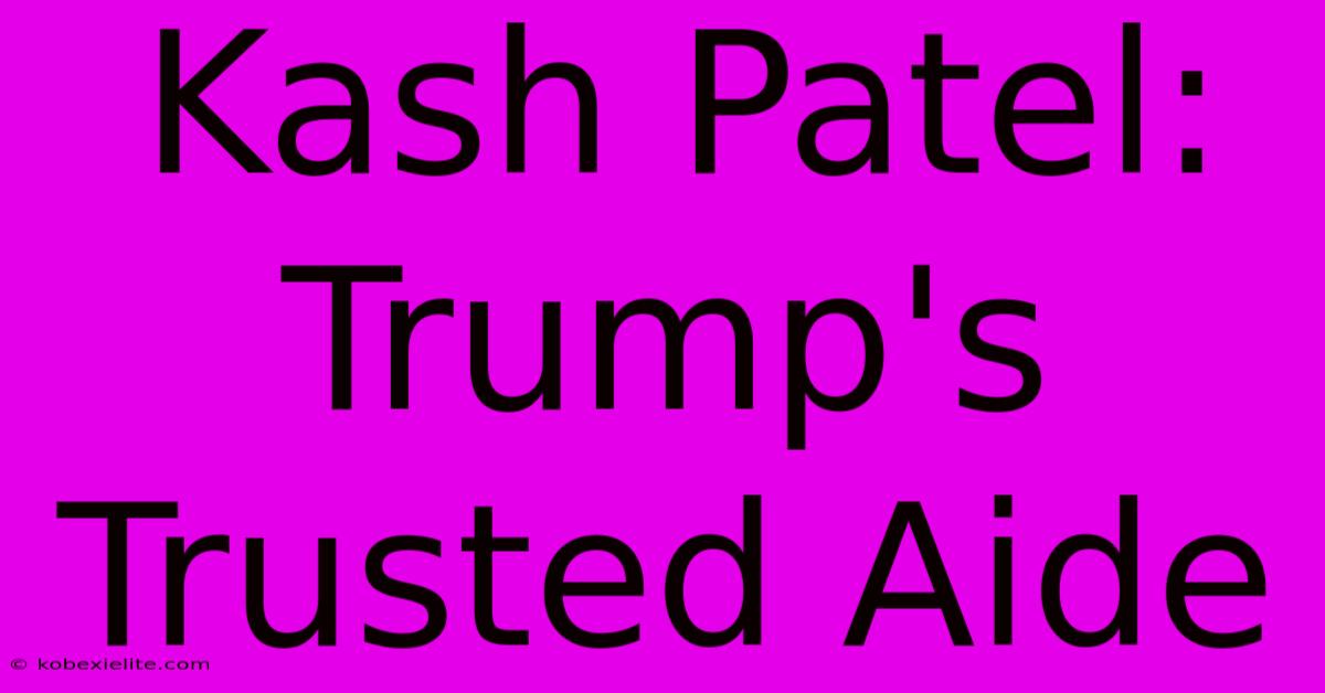 Kash Patel: Trump's Trusted Aide