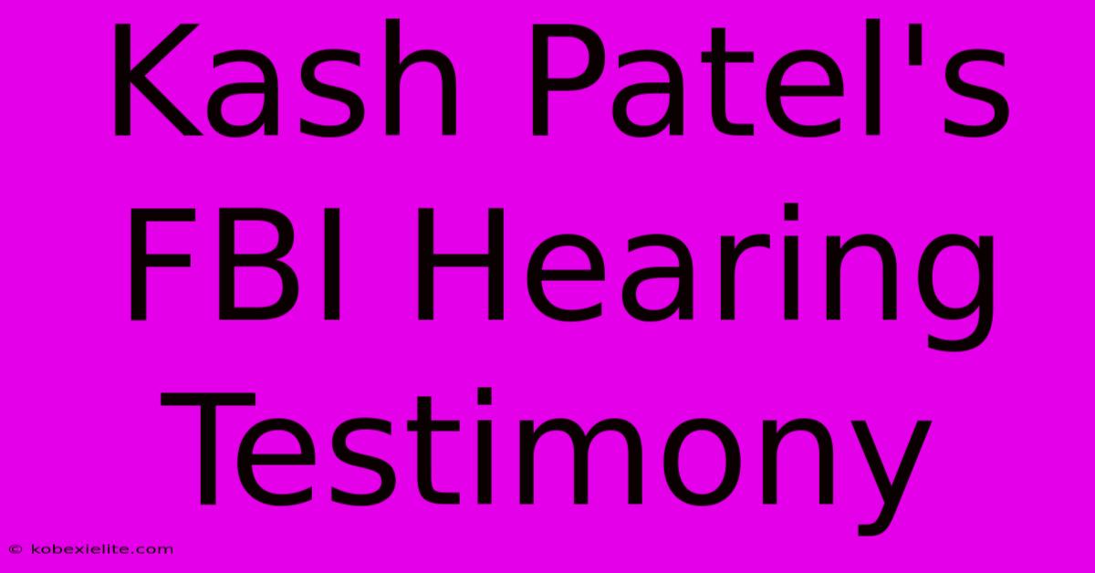 Kash Patel's FBI Hearing Testimony