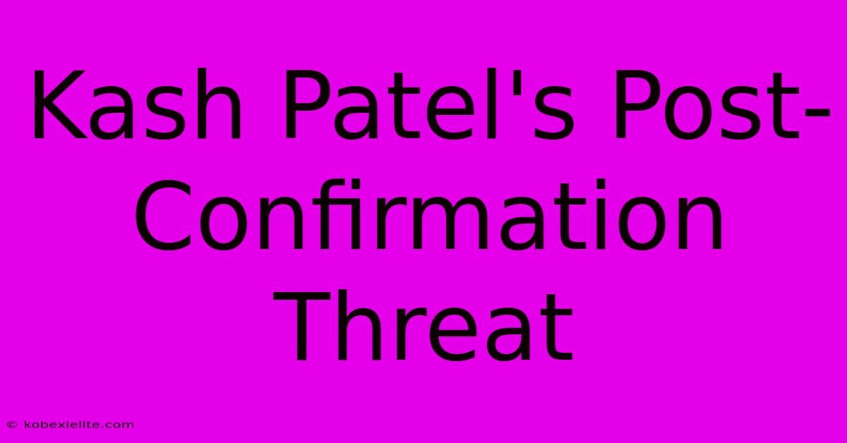 Kash Patel's Post-Confirmation Threat