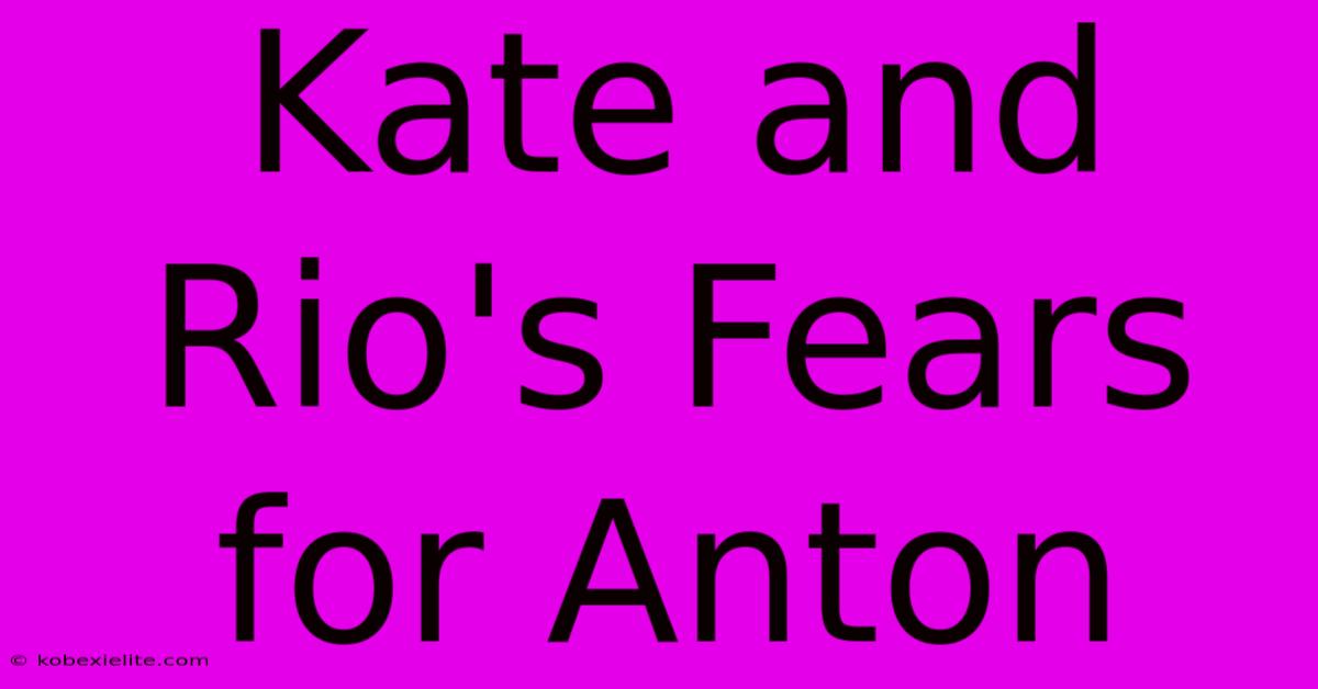 Kate And Rio's Fears For Anton